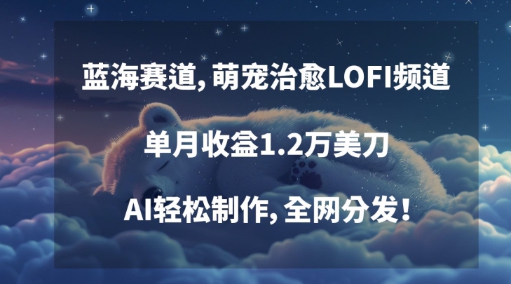 蓝海赛道，萌宠治愈LOFI频道，单月收益1.2万美刀，AI轻松制作，全网分发【揭秘】-网赚项目众筹网