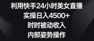 利用快手24小时美女直播,实操日入4500+,时时被动收入,内部姿势操作【揭秘】-网赚项目众筹网