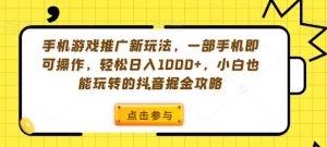 手机游戏推广新玩法,一部手机即可操作,轻松日入1000+,小白也能玩转的抖音掘金攻略【揭秘】-网赚项目众筹网