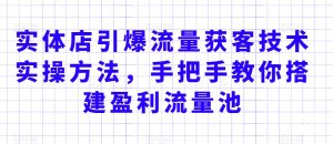 实体店引爆流量获客技术实操方法,手把手教你搭建盈利流量池,让你的生意客户裂变渠道裂变-网赚项目众筹网