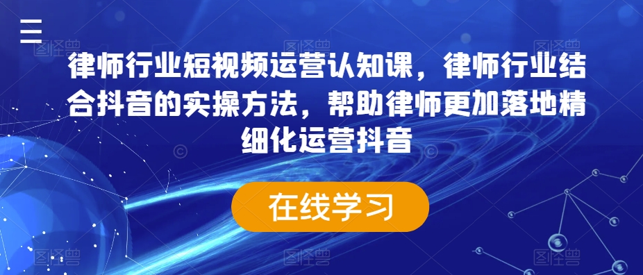 律师行业短视频运营认知课，律师行业结合抖音的实操方法，帮助律师更加落地精细化运营抖音-网赚项目众筹网