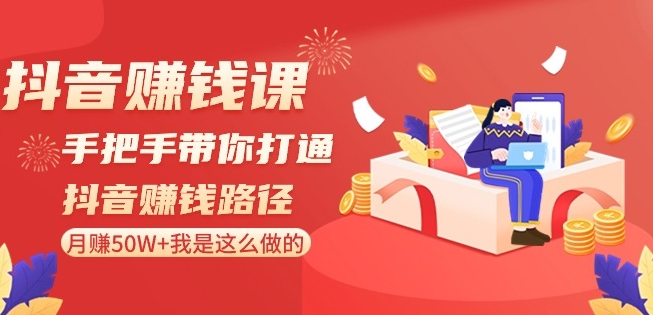 抖音赚钱课-手把手带你打通抖音赚钱路径：月赚50W+我是这么做的！-网赚项目众筹网