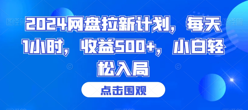 2024网盘拉新计划，每天1小时，收益500+，小白轻松入局【揭秘】-网赚项目众筹网
