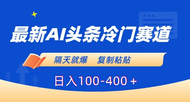 最新AI头条冷门赛道，隔天就爆，复制粘贴日入100-400＋【揭秘】-网赚项目众筹网