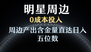 利用明星效应，0成本投入，周边产出含金量直达日入五位数【揭秘】-网赚项目众筹网