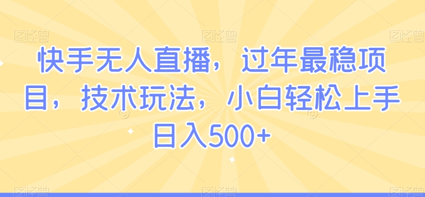 快手无人直播，过年最稳项目，技术玩法，小白轻松上手日入500+【揭秘】-网赚项目众筹网