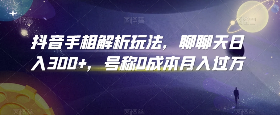 抖音手相解析玩法，聊聊天日入300+，号称0成本月入过万【揭秘】-网赚项目众筹网