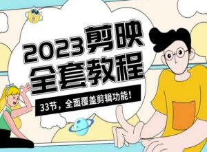 零基础系统学习短视频剪辑,剪映全套教程33节,全面覆盖剪辑功能-网赚项目众筹网