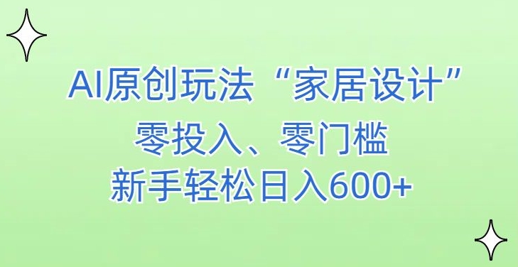 AI家居设计，简单好上手，新手小白什么也不会的，都可以轻松日入500+【揭秘】-网赚项目众筹网