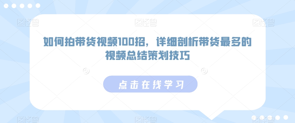 如何拍带货视频100招，详细剖析带货最多的视频总结策划技巧-网赚项目众筹网