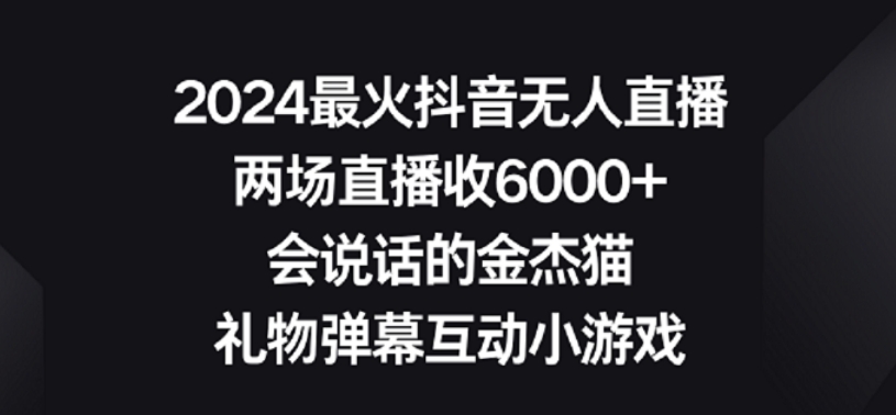 2024最火抖音无人直播，两场直播收6000+，礼物弹幕互动小游戏【揭秘】-网赚项目众筹网