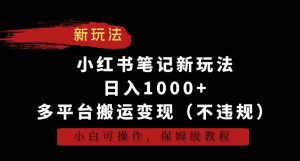 小红书笔记新玩法，日入1000+，多平台搬运变现（不违规），小白可操作，保姆级教程【揭秘】-网赚项目众筹网