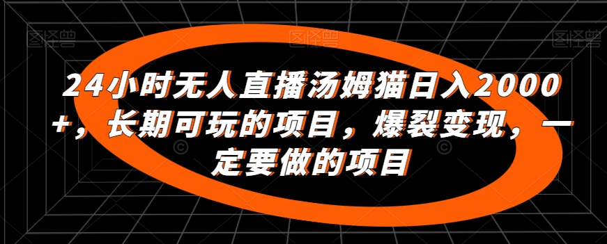 24小时无人直播汤姆猫日入2000+，长期可玩的项目，爆裂变现，一定要做的项目【揭秘】-网赚项目众筹网