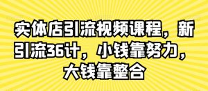 实体店引流视频课程,新引流36计,小钱靠努力,大钱靠整合-网赚项目众筹网