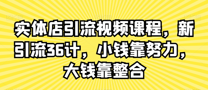 实体店引流视频课程，新引流36计，小钱靠努力，大钱靠整合-网赚项目众筹网