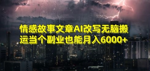 情感故事文章AI改写无脑搬运当个副业也能月入6000+【揭秘】-网赚项目众筹网