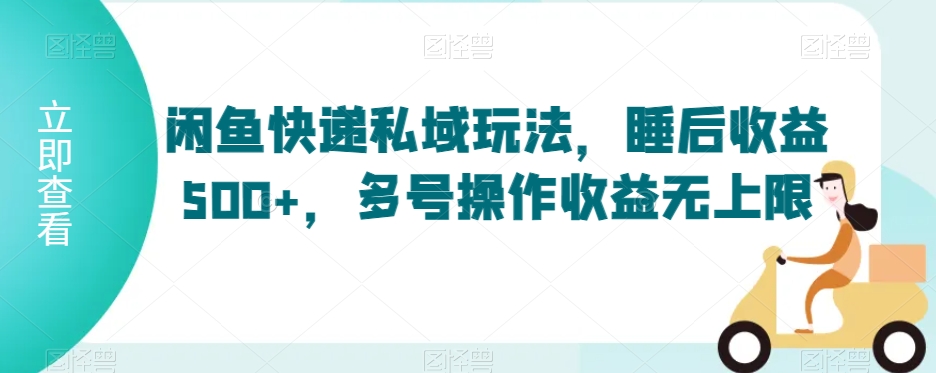 闲鱼快递私域玩法，睡后收益500+，多号操作收益无上限【揭秘】-网赚项目众筹网