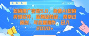 短剧推广变现5.0,免费AI短剧剪辑软件,保姆级教程,条条过原创,可批量操作,日入2000+【揭秘】-网赚项目众筹网