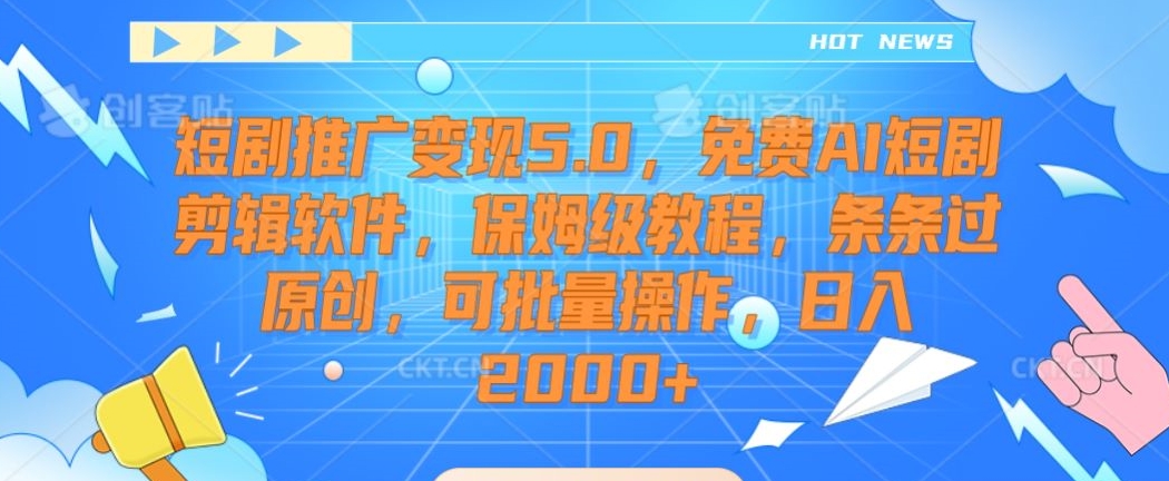 短剧推广变现5.0，免费AI短剧剪辑软件，保姆级教程，条条过原创，可批量操作，日入2000+【揭秘】-网赚项目众筹网