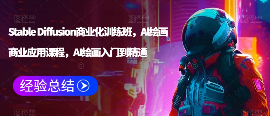 Stable Diffusion商业化训练班，Al绘画商业应用课程，AI绘画入门到精通-网赚项目众筹网