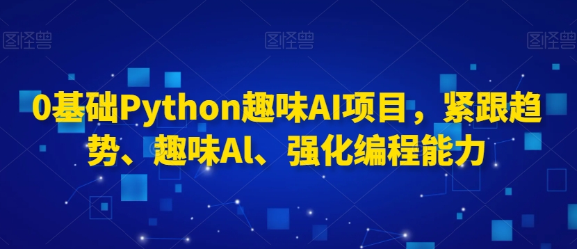 0基础Python趣味AI项目，紧跟趋势、趣味Al、强化编程能力-网赚项目众筹网