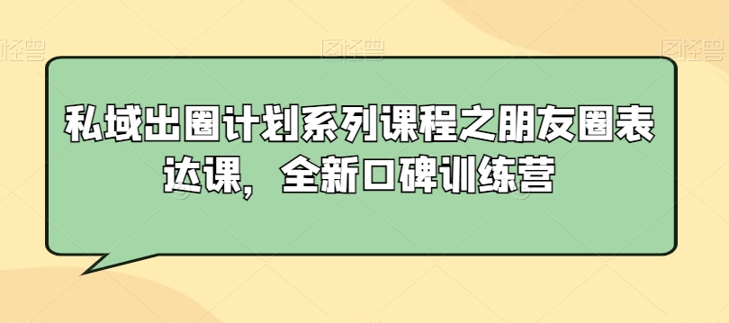 私域出圈计划系列课程之朋友圈表达课，全新口碑训练营-网赚项目众筹网
