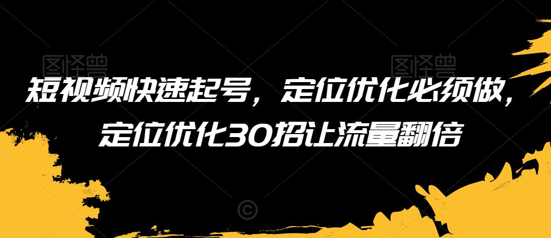 短视频快速起号，定位优化必须做，定位优化30招让流量翻倍-网赚项目众筹网
