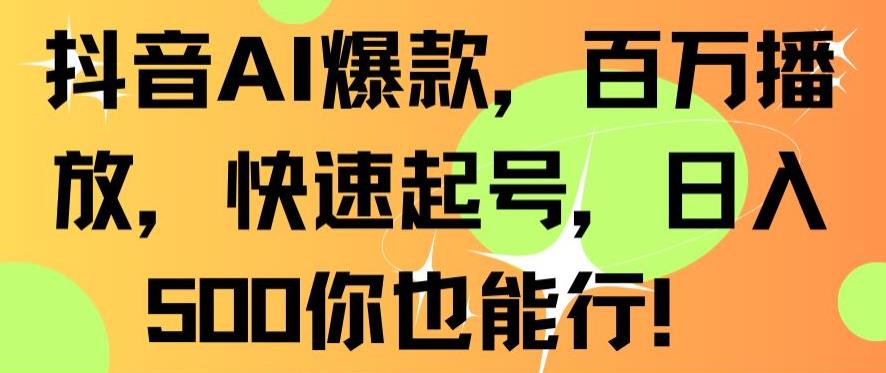 抖音AI爆款，百万播放，快速起号，日入500你也能行【揭秘】-网赚项目众筹网