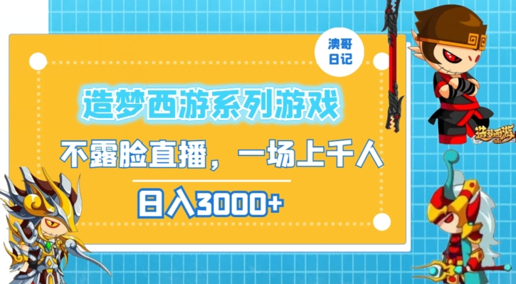 造梦西游系列游戏不露脸直播，回忆杀一场直播上千人，日入3000+【揭秘】-网赚项目众筹网
