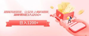 短剧改进玩法,让女生上瘾的短剧,简单剪辑日入1200+【揭秘】-网赚项目众筹网