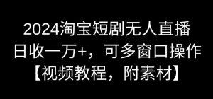 2024淘宝短剧无人直播,日收一万+,可多窗口操作【视频教程,附素材】【揭秘】-网赚项目众筹网