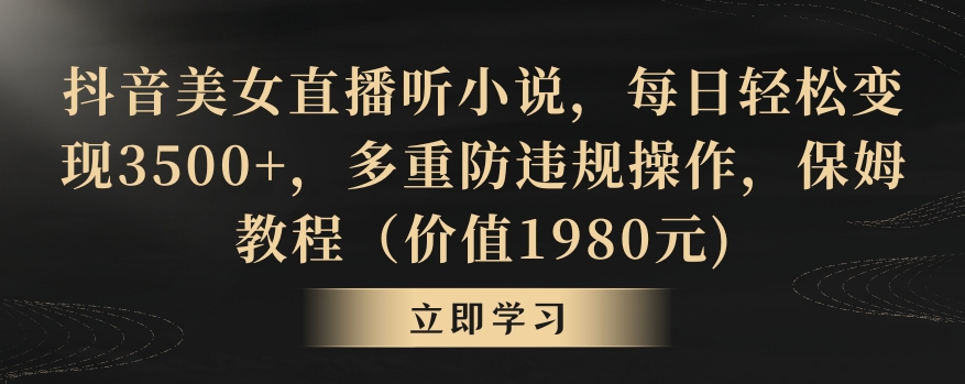 抖音美女直播听小说，每日轻松变现3500+，多重防违规操作，保姆教程（价值1980元)【揭秘】-网赚项目众筹网