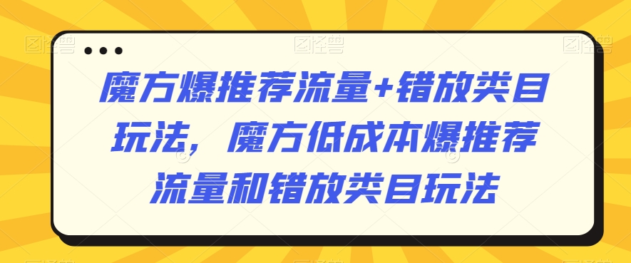 魔方爆推荐流量+错放类目玩法，魔方低成本爆推荐流量和错放类目玩法-网赚项目众筹网