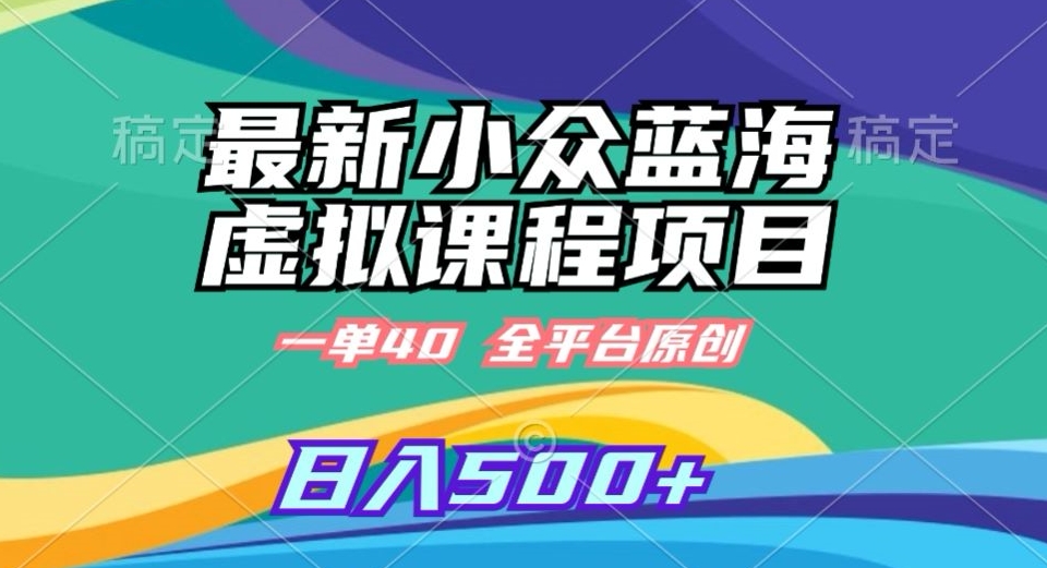 最新小众蓝海虚拟课程，一单40元，全平台纯原创，轻松日入500+【揭秘】-网赚项目众筹网