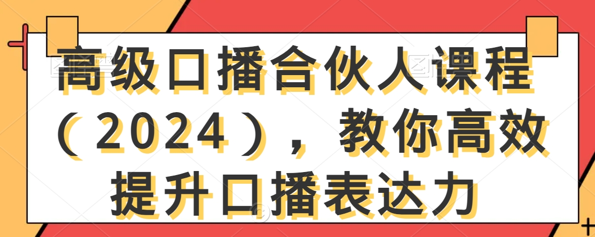 高级口播合伙人课程（2024），教你高效提升口播表达力-网赚项目众筹网
