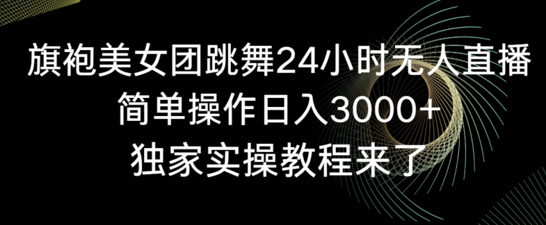 旗袍美女团跳舞24小时无人直播，简单操作日入3000+，独家实操教程来了【揭秘】-网赚项目众筹网