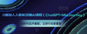 0基础人人都能玩赚AI课程(ChaiGPT+MidJourney),AI时代拉开差距,立即行动更重要-网赚项目众筹网
