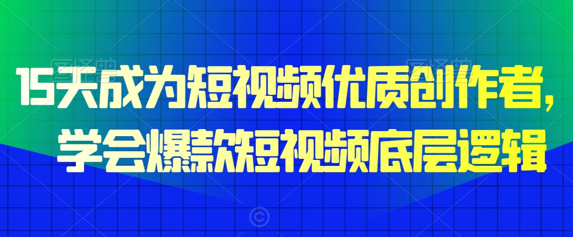 15天成为短视频优质创作者，​学会爆款短视频底层逻辑-网赚项目众筹网