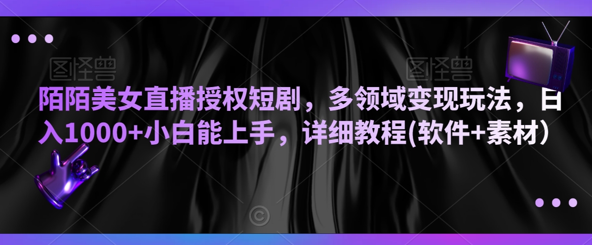 陌陌美女直播授权短剧，多领域变现玩法，日入1000+小白能上手，详细教程(软件+素材）【揭秘】-网赚项目众筹网