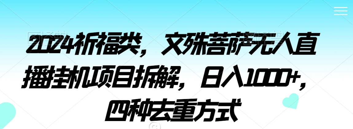 2024祈福类，文殊菩萨无人直播挂机项目拆解，日入1000+，四种去重方式【揭秘】-网赚项目众筹网