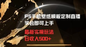 PS手机壁纸模板定制直播最新实操玩法学会即可上手日收入500+【揭秘】-网赚项目众筹网
