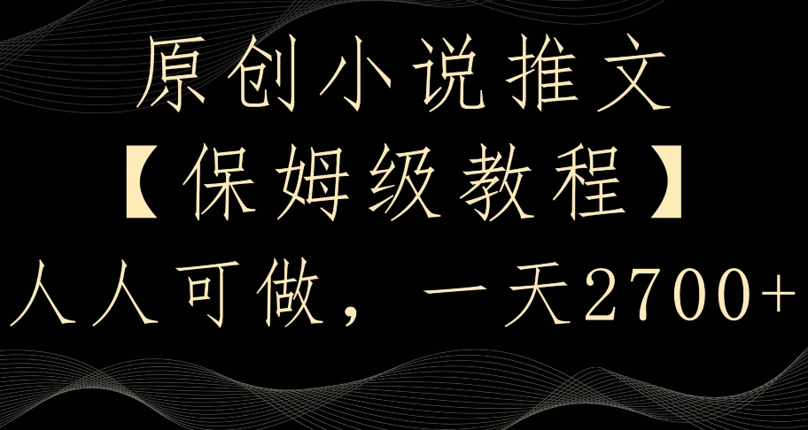 原创小说推文，保姆级教程，人人可做，一天2700【揭秘】-网赚项目众筹网
