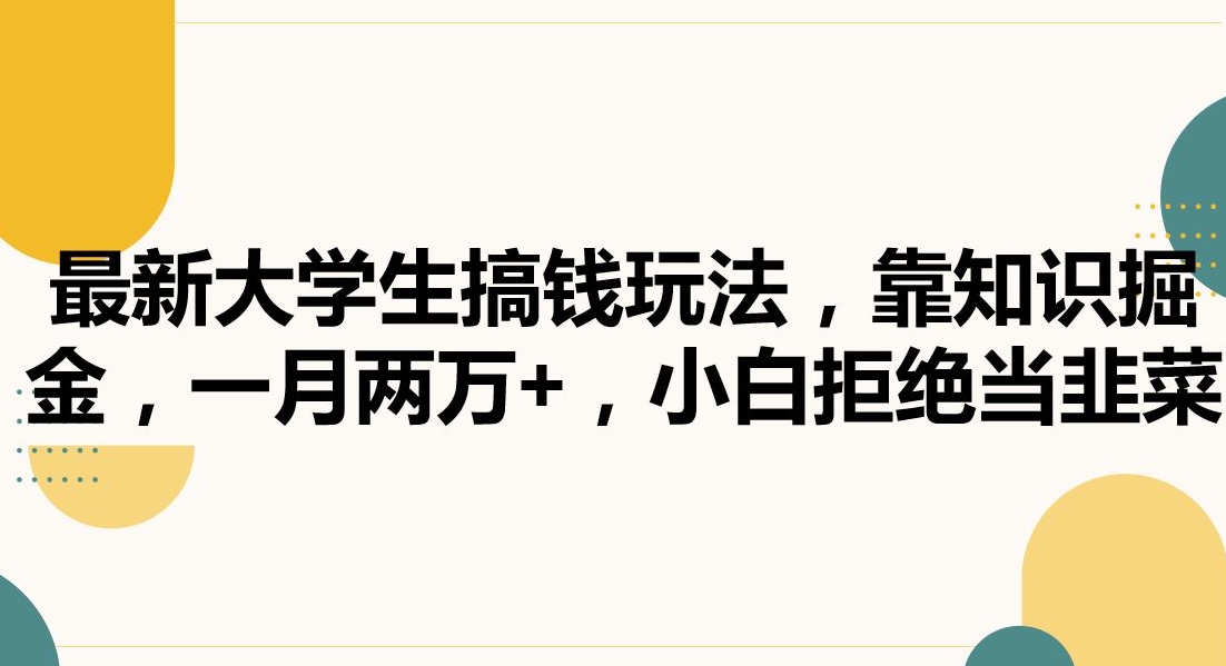 最新大学生搞钱玩法，靠知识掘金，一月两万+，小白拒绝当韭菜【揭秘】-网赚项目众筹网