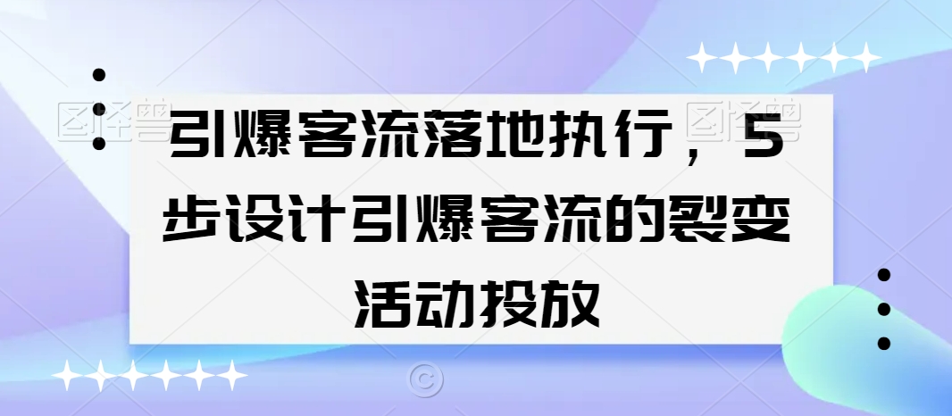 引爆客流落地执行，5步设计引爆客流的裂变活动投放-网赚项目众筹网