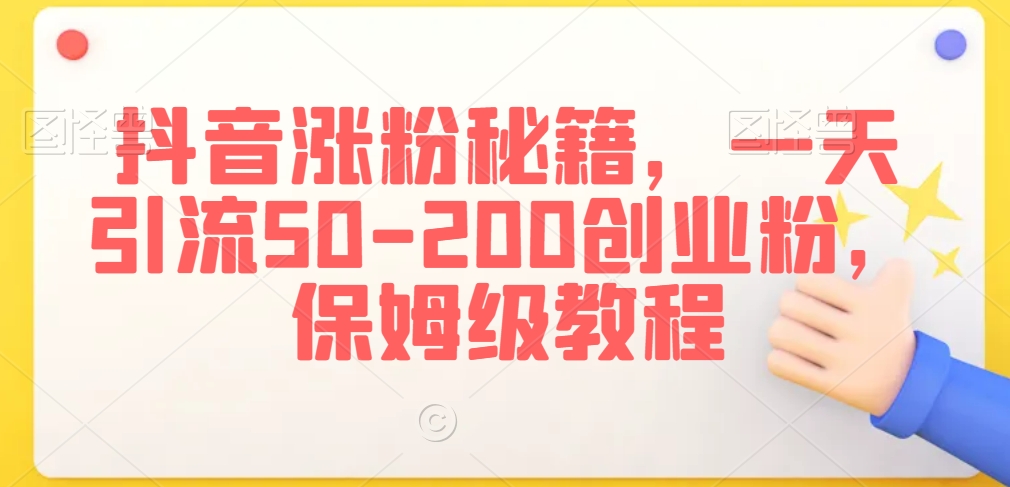抖音涨粉秘籍，一天引流50-200创业粉，保姆级教程【揭秘】-网赚项目众筹网