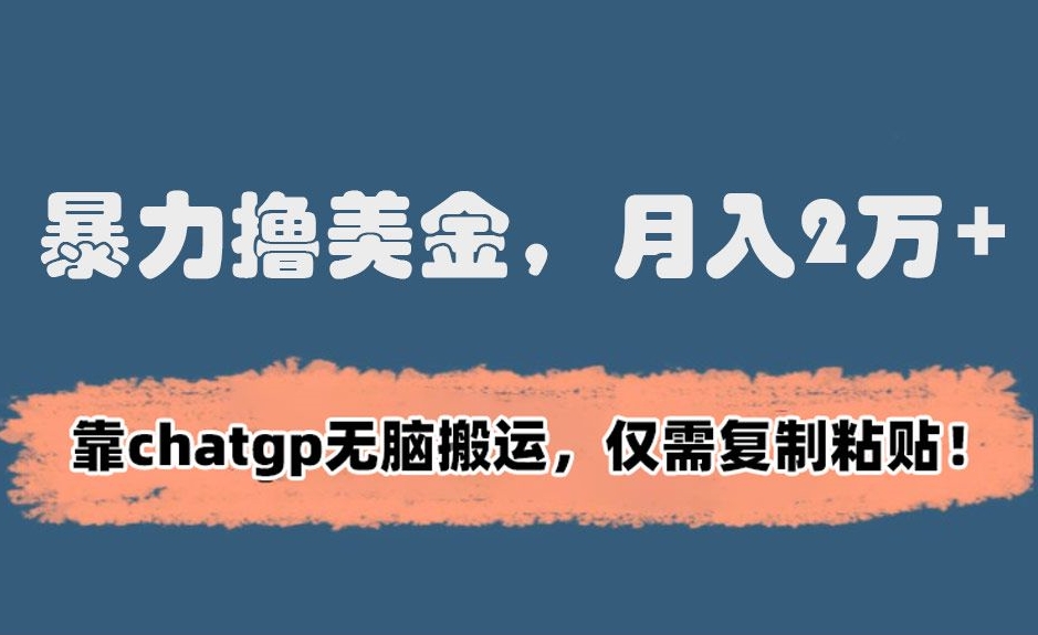 暴力撸美金，月入2万+！靠chatgp无脑搬运，仅需复制粘贴【揭秘】-网赚项目众筹网