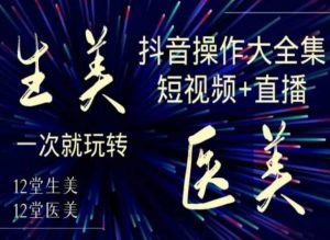 美业全干货·生美·医美抖音操作合集，短视频+直播，一次就玩转-网赚项目众筹网
