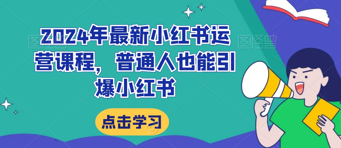 2024年最新小红书运营课程，普通人也能引爆小红书-网赚项目众筹网