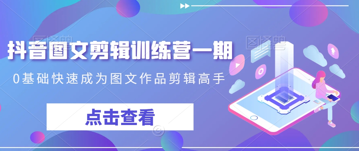 抖音图文剪辑训练营一期，0基础快速成为图文作品剪辑高手-网赚项目众筹网