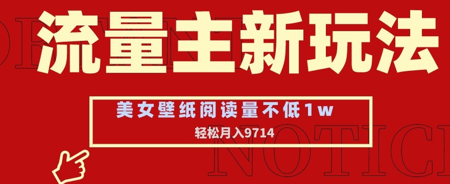 流量主新玩法，美女壁纸和头像，阅读量不低于1w，月入9741【揭秘】-网赚项目众筹网